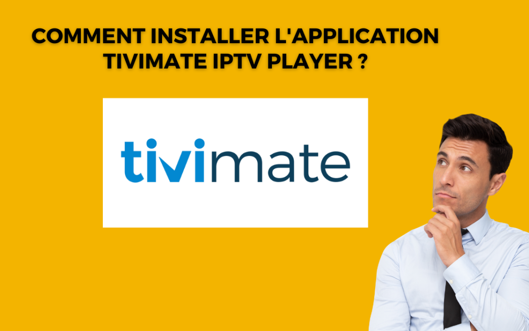 Comment installer l’application TiviMate IPTV Player ?